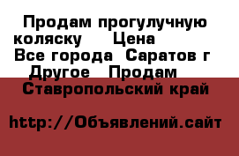 Продам прогулучную коляску.  › Цена ­ 2 500 - Все города, Саратов г. Другое » Продам   . Ставропольский край